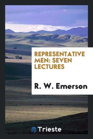 Representative Men: Seven Lectures de Ralph Waldo Emerson