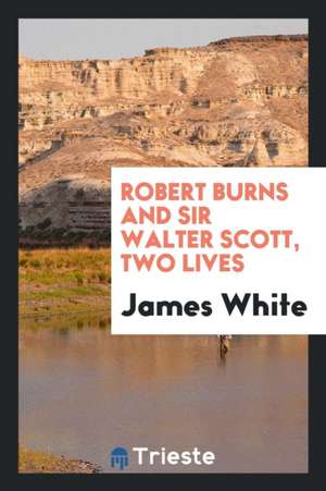 Robert Burns and Sir Walter Scott, Two Lives de James White