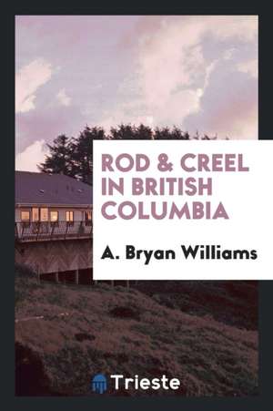 Rod & Creel in British Columbia de A. Bryan Williams