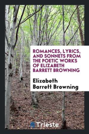 Romances, Lyrics, and Sonnets from the Poetic Works of Elizabeth Barrett Browning de Elizabeth Barrett Browning