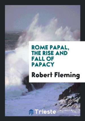 Rome Papal, the Rise and Fall of Papacy. Complete Ed., with a Life of the Author [by T.N. Thomson]. de Robert Fleming