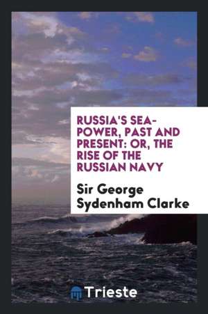 Russia's Sea-Power, Past and Present: Or, the Rise of the Russian Navy de Sir George Sydenham Clarke