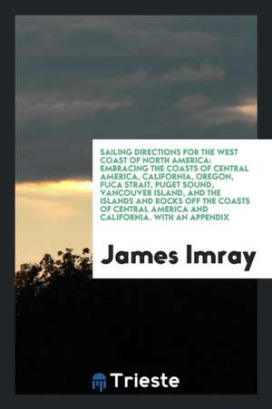 Sailing Directions for the West Coast of North America: Embracing the Coasts ... de James Imray