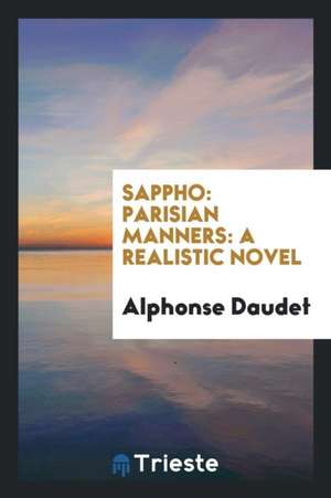 Sappho: Parisian Manners: A Realistic Novel de Alphonse Daudet