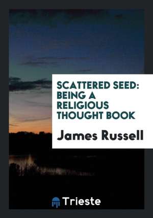 Scattered Seed: Being a Religious Thought Book de James Russell