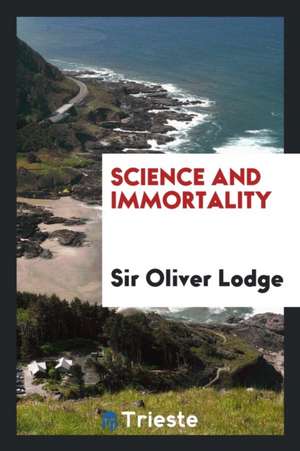 Science and Immortality de Sir Oliver Lodge