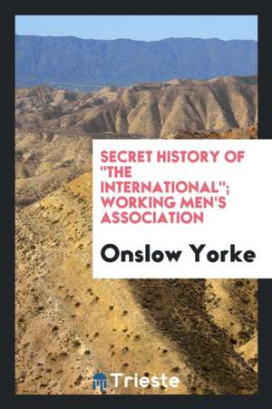 Secret History of 'the International' Working Men's Association, by Onslow Yorke de William Hepworth Dixon