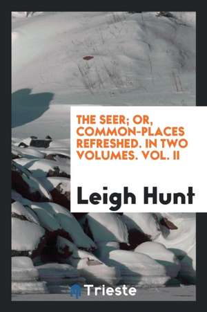 The Seer; Or, Common-Places Refreshed. in Two Volumes. Vol. II de Leigh Hunt