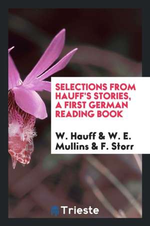 Selections from Hauff's Stories, a First German Reading Book, Ed. by W.E. Mullins and F. Storr de Wilhelm Hauff