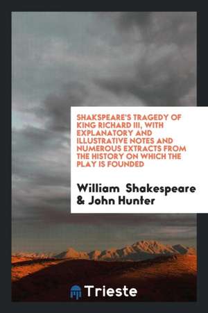 Shakspeare's Tragedy of King Richard III, with Explanatory and Illustrative Notes and Numerous Extracts from the History on Which the Play Is Founded de William Shakespeare