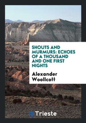 Shouts and Murmurs: Echoes of a Thousand and One First Nights de Alexander Woollcott