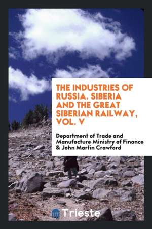 The Industries of Russia. Siberia and the Great Siberian Railway, Vol. V de Department of Trade Ministry of Finance