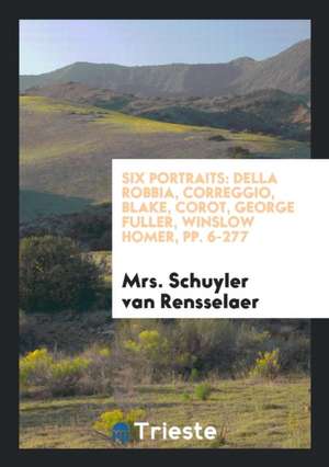 Six Portraits: Della Robbia, Correggio, Blake, Corot, George Fuller, Winslow Homer, Pp. 6-277 de Mrs Schuyler Van Rensselaer