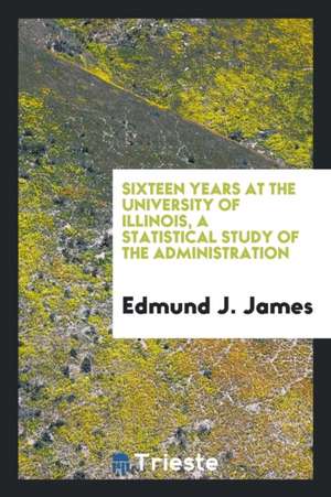 Sixteen Years at the University of Illinois, a Statistical Study of the Administration de Edmund J. James