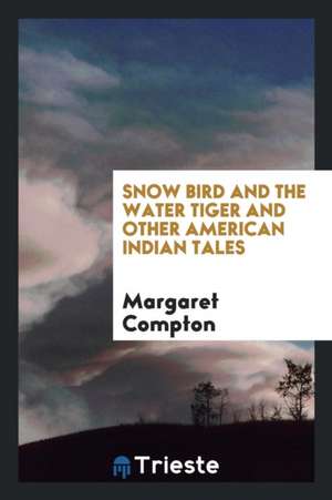 Snow Bird and the Water Tiger and Other American Indian Tales de Margaret Compton