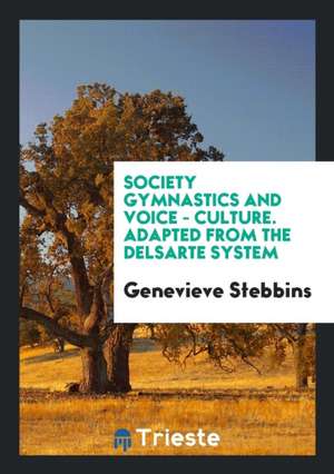 Society Gymnastics and Voice - Culture. Adapted from the Delsarte System de Genevieve Stebbins