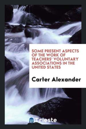 Some Present Aspects of the Work of Teachers' Voluntary Associations in the United States de Carter Alexander