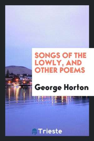 Songs of the Lowly, and Other Poems de George Horton