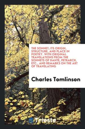 The Sonnet; Its Origin, Structure, and Place in Poetry: With Original ... de Charles Tomlinson