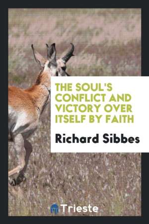 The Soul's Conflict and Victory Over Itself by Faith de Richard Sibbes