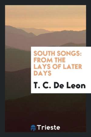 South Songs: From the Lays of Later Days de T. C. De Leon