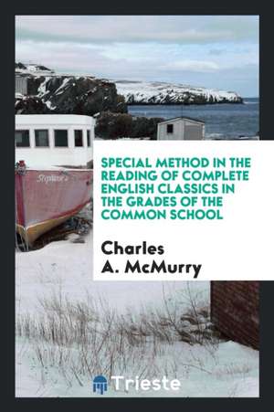 Special Method in the Reading of Complete English Classics in the Grades of the Common School de Charles A. McMurry