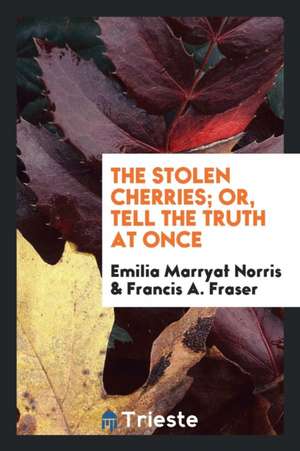 The Stolen Cherries; Or, Tell the Truth at Once de Emilia Marryat Norris