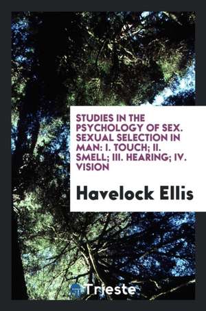 Studies in the Psychology of Sex. Sexual Selection in Man: I. Touch; II. Smell; III. Hearing; IV. Vision de Havelock Ellis