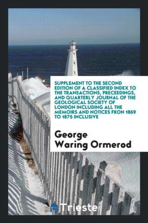 Supplement to the Second Edition of a Classified Index to the Transactions, Preceedings, and Quarterly Journal of the Geological Society of London Inc de George Waring Ormerod