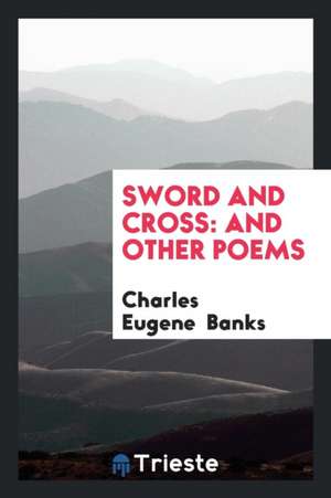 Sword and Cross: And Other Poems de Charles Eugene Banks