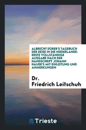 Tagebuch Der Reise in Die Niederlande: Erste Vollständige Ausgabe Nach Der ... de Dr Friedrich Leitschuh