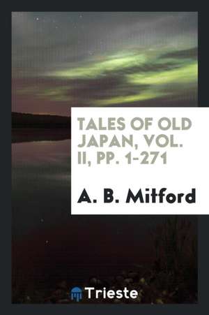 Tales of Old Japan, Vol. II, Pp. 1-271 de A. B. Mitford