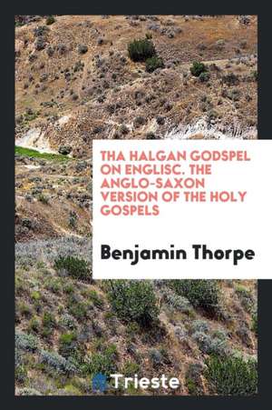 Tha Halgan Godspel on Englisc =: The Anglo-Saxon Version of the Holy Gospels de Benjamin Thorpe