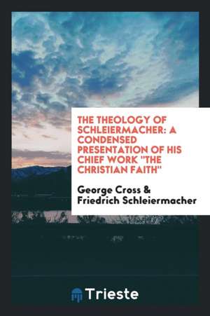 The Theology of Schleiermacher: A Condensed Presentation of His Chief Work the Christian Faith de Friedrich Schleiermacher