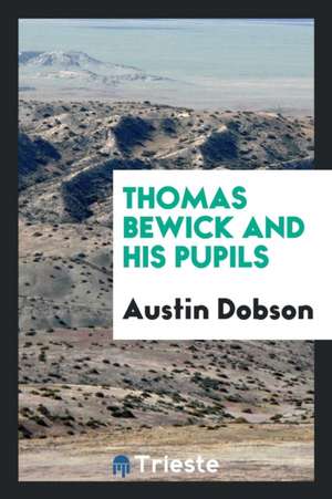 Thomas Bewick and His Pupils de Austin Dobson