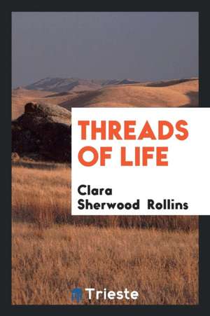 Threads of Life de Clara Sherwood Rollins