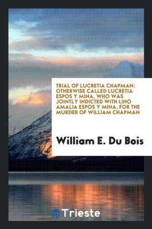 Trial of Lucretia Chapman: In the Court of Oyer and Terminer, Held at Doylestown, for Bucks ... de William E. Du Bois