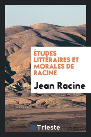 Études Littéraires Et Morales de Racine de Jean Racine