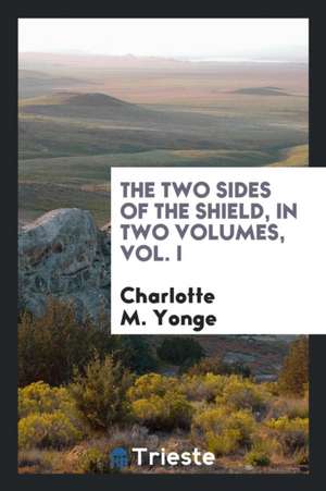 The Two Sides of the Shield, in Two Volumes, Vol. I de Charlotte M. Yonge