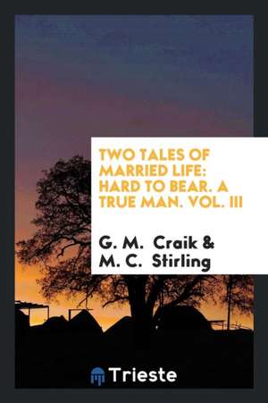 Two Tales of Married Life: Hard to Bear. a True Man. Vol. III de G. M. Craik