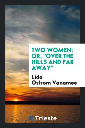 Two Women: Or, Over the Hills and Far Away, de Lida Ostrom Vanamee