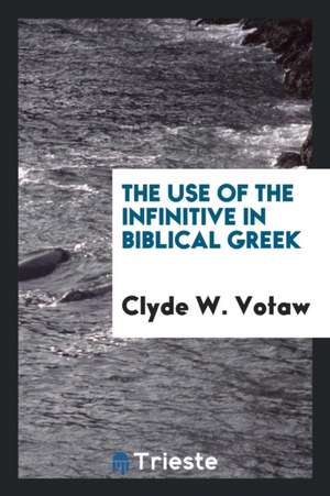 The Use of the Infinitive in Biblical Greek de Clyde W. Votaw