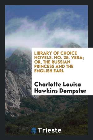 Library of Choice Novels. No. 25. Vera; Or, the Russian Princess and the English Earl de Charlotte Louisa Hawkins Dempster