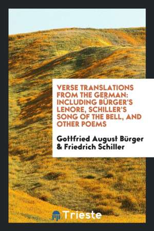 Verse Translations from the German: Including Bürger's Leonore, Schiller's Song of the Bell, and ... de Gottfried August Burger