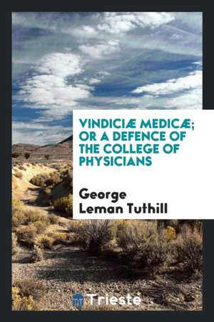 Vindiciæ Medicæ; Or a Defence of the College of Physicians de George Leman Tuthill