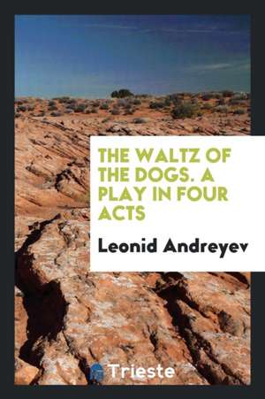 The Waltz of the Dogs. a Play in Four Acts de Leonid Andreyev