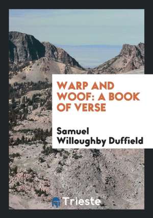 Warp and Woof: A Book of Verse de Samuel Willoughby Duffield