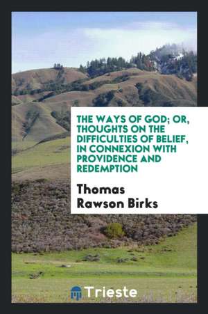 The Ways of God; Or, Thoughts on the Difficulties of Belief, in Connexion with Providence and ... de Thomas Rawson Birks