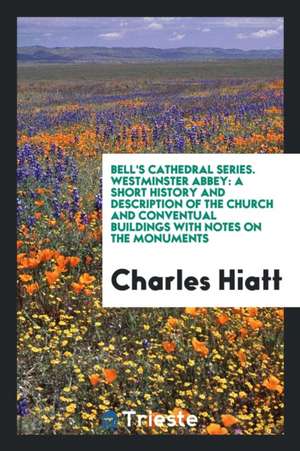 Westminster Abbey: A Short History and Description of the Church and ... de Charles Hiatt