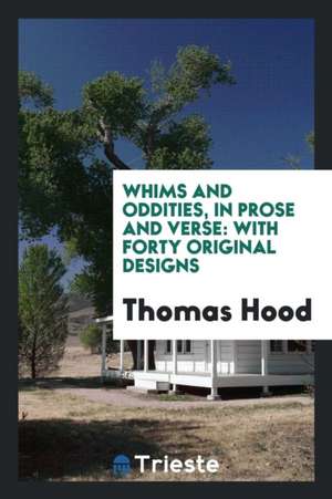 Whims and Oddities, in Prose and Verse: With Forty Original Designs de Thomas Hood